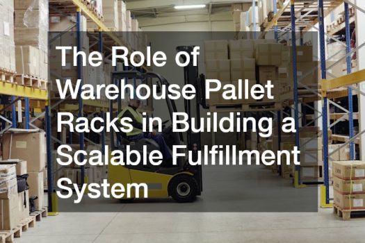 The Role of Warehouse Pallet Racks in Building a Scalable Fulfillment System